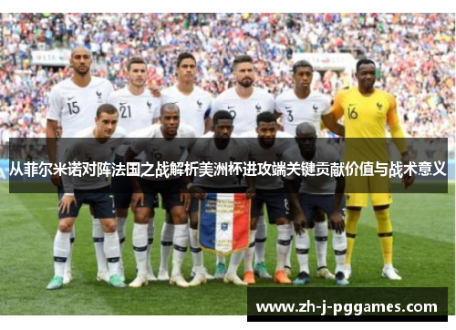 从菲尔米诺对阵法国之战解析美洲杯进攻端关键贡献价值与战术意义 从菲尔米诺对阵法国之战解析美洲杯进攻端关键贡献价值与战术意义