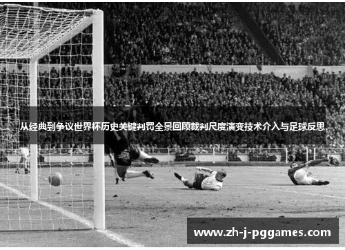从经典到争议世界杯历史关键判罚全景回顾裁判尺度演变技术介入与足球反思 从经典到争议世界杯历史关键判罚全景回顾裁判尺度演变技术介入与足球反思