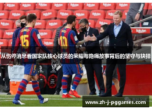 从伤停消息看国家队核心球员的荣耀与隐痛故事背后的坚守与抉择 从伤停消息看国家队核心球员的荣耀与隐痛故事背后的坚守与抉择