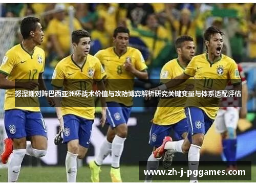 努涅斯对阵巴西亚洲杯战术价值与攻防博弈解析研究关键变量与体系适配评估