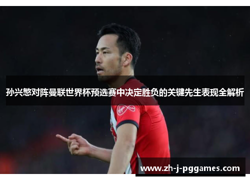 孙兴慜对阵曼联世界杯预选赛中决定胜负的关键先生表现全解析 孙兴慜对阵曼联世界杯预选赛中决定胜负的关键先生表现全解析