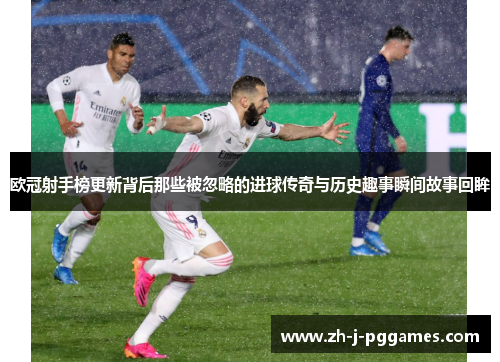 欧冠射手榜更新背后那些被忽略的进球传奇与历史趣事瞬间故事回眸 欧冠射手榜更新背后那些被忽略的进球传奇与历史趣事瞬间故事回眸