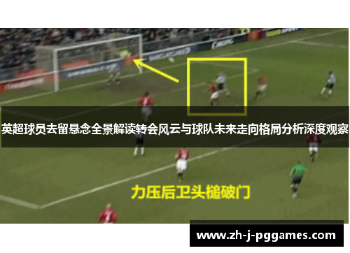 英超球员去留悬念全景解读转会风云与球队未来走向格局分析深度观察