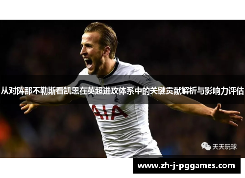从对阵那不勒斯看凯恩在英超进攻体系中的关键贡献解析与影响力评估 从对阵那不勒斯看凯恩在英超进攻体系中的关键贡献解析与影响力评估