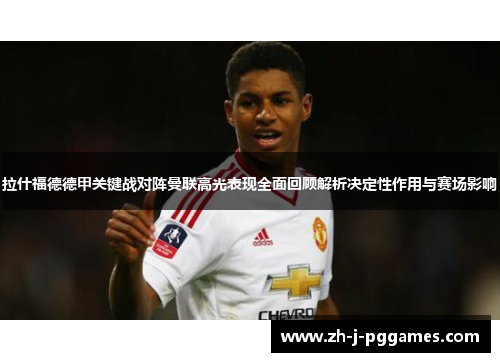拉什福德德甲关键战对阵曼联高光表现全面回顾解析决定性作用与赛场影响