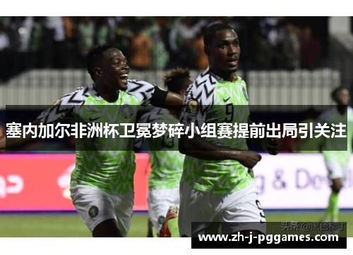 塞内加尔非洲杯卫冕梦碎小组赛提前出局引关注 塞内加尔非洲杯卫冕梦碎小组赛提前出局引关注