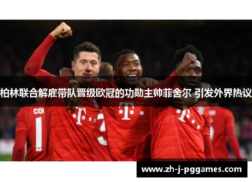 柏林联合解雇带队晋级欧冠的功勋主帅菲舍尔 引发外界热议