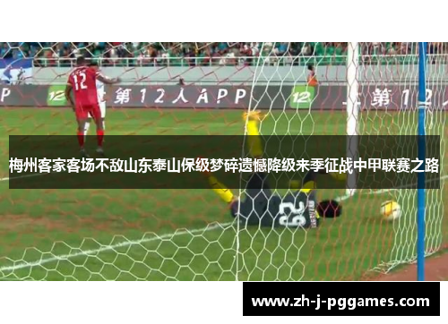 梅州客家客场不敌山东泰山保级梦碎遗憾降级来季征战中甲联赛之路