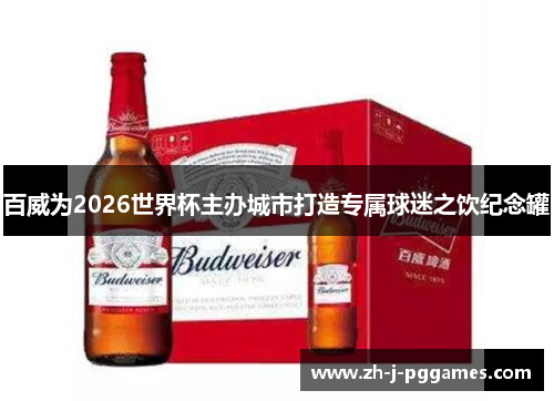 百威为2026世界杯主办城市打造专属球迷之饮纪念罐 百威为2026世界杯主办城市打造专属球迷之饮纪念罐