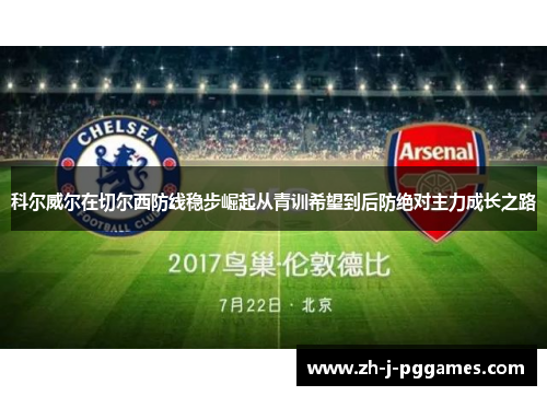 科尔威尔在切尔西防线稳步崛起从青训希望到后防绝对主力成长之路
