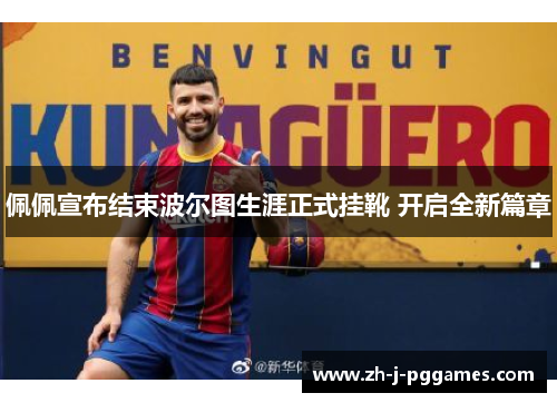 佩佩宣布结束波尔图生涯正式挂靴 开启全新篇章 佩佩宣布结束波尔图生涯正式挂靴 开启全新篇章