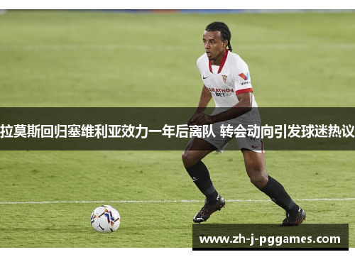 拉莫斯回归塞维利亚效力一年后离队 转会动向引发球迷热议 拉莫斯回归塞维利亚效力一年后离队 转会动向引发球迷热议