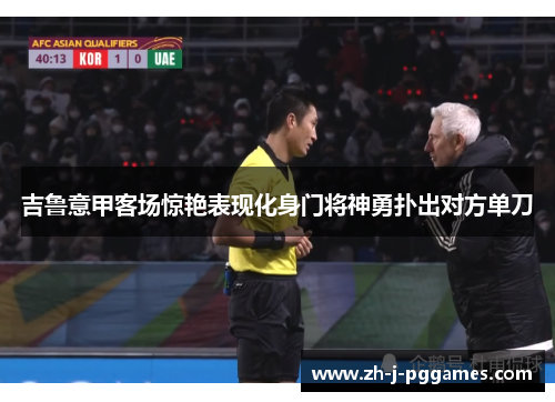 吉鲁意甲客场惊艳表现化身门将神勇扑出对方单刀