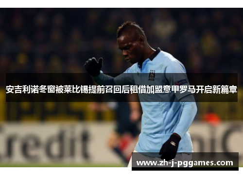 安吉利诺冬窗被莱比锡提前召回后租借加盟意甲罗马开启新篇章 安吉利诺冬窗被莱比锡提前召回后租借加盟意甲罗马开启新篇章