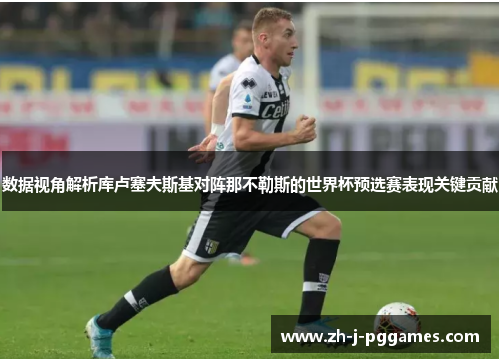 数据视角解析库卢塞夫斯基对阵那不勒斯的世界杯预选赛表现关键贡献 数据视角解析库卢塞夫斯基对阵那不勒斯的世界杯预选赛表现关键贡献