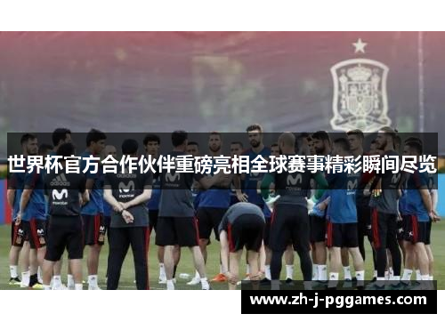 世界杯官方合作伙伴重磅亮相全球赛事精彩瞬间尽览 世界杯官方合作伙伴重磅亮相全球赛事精彩瞬间尽览