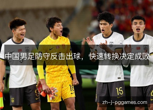 中国男足防守反击出球，快速转换决定成败